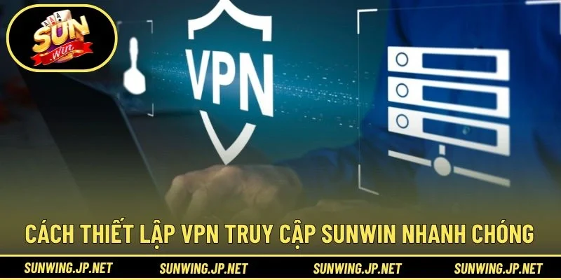 Cách thiết lập VPN truy cập SUNWIN nhanh chóng
